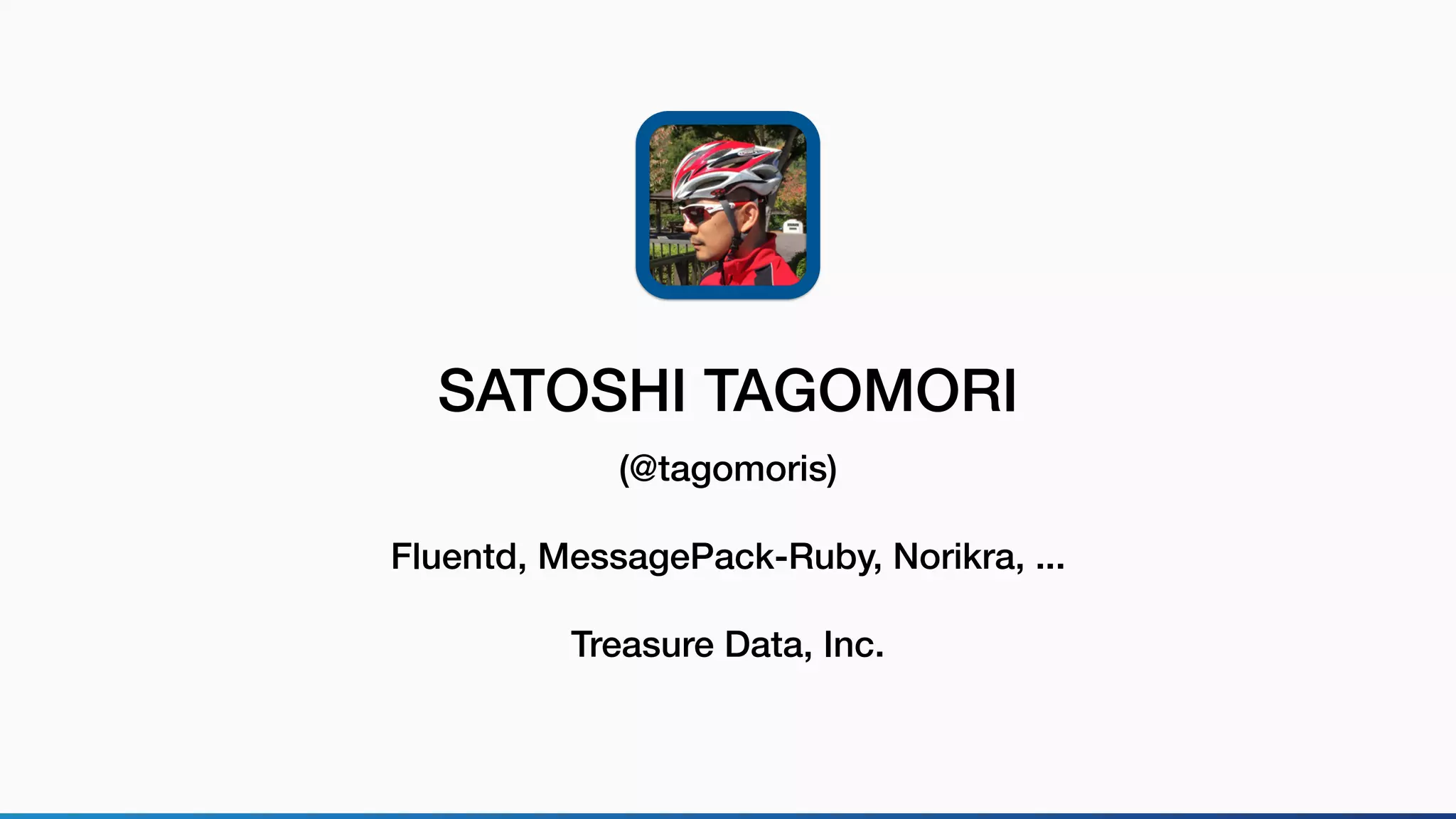 SATOSHI TAGOMORI
(@tagomoris)
Fluentd, MessagePack-Ruby, Norikra, ...
Treasure Data, Inc.
 