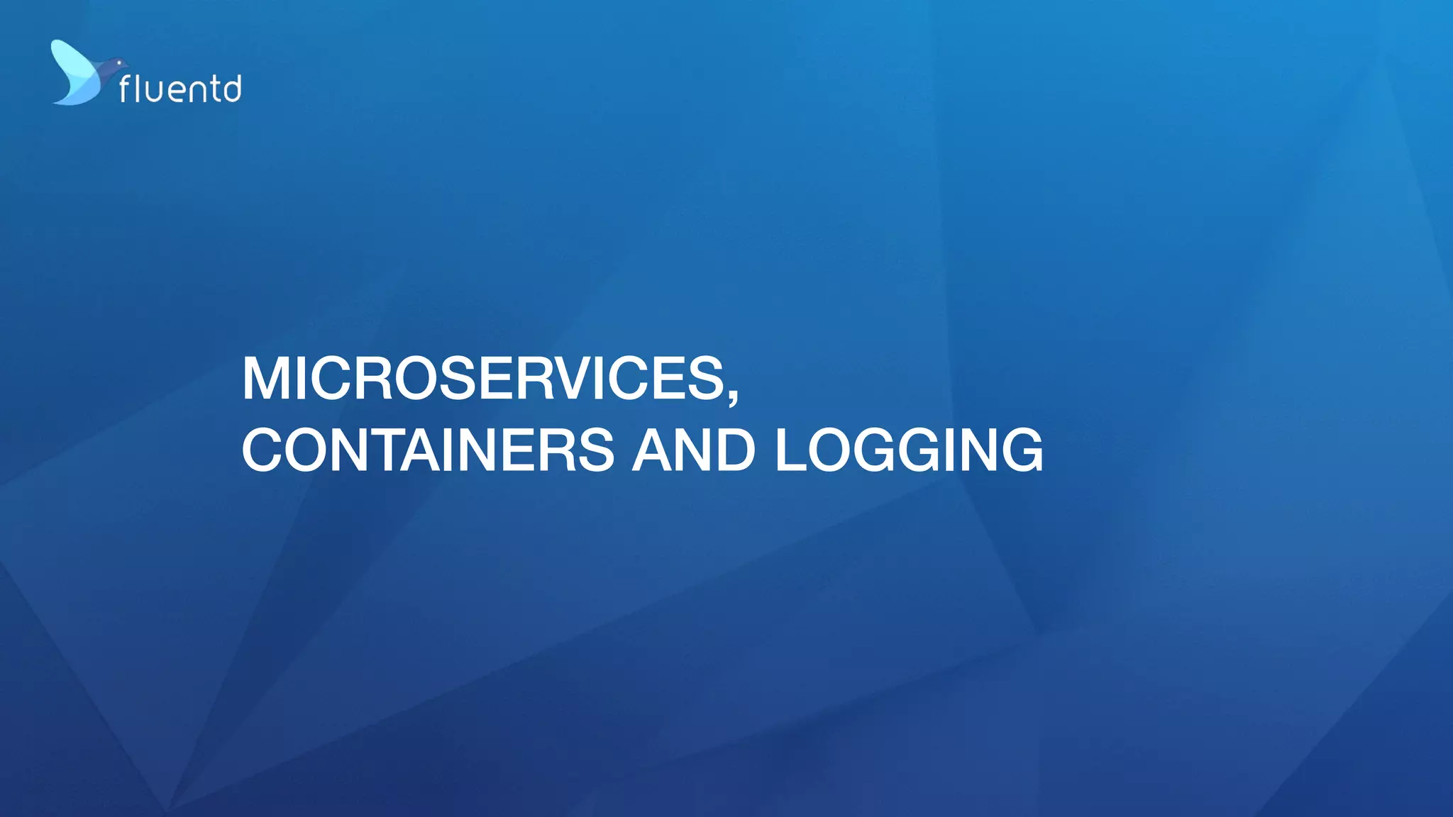 MICROSERVICES,
CONTAINERS AND LOGGING
 