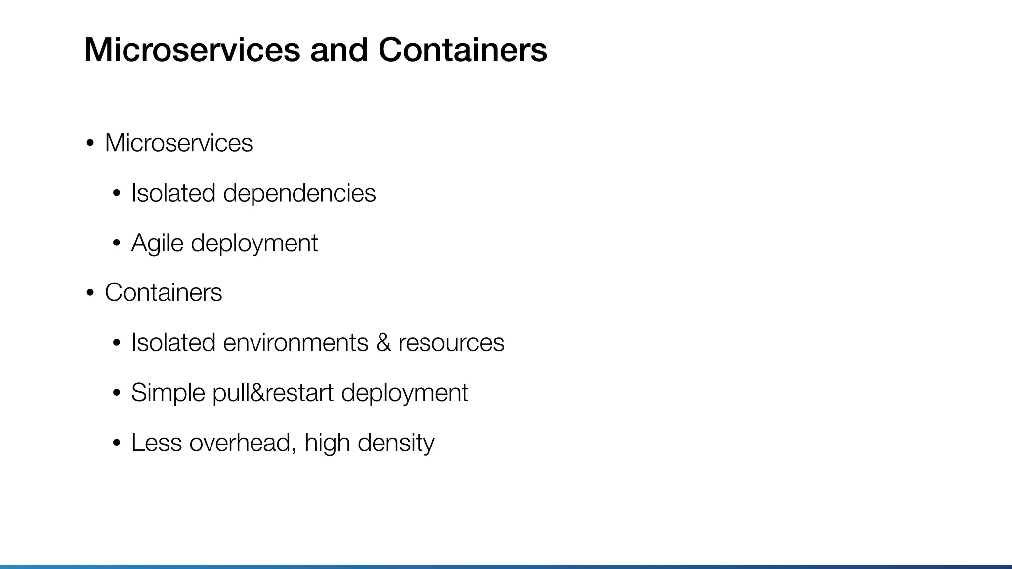 Microservices and Containers
• Microservices
• Isolated dependencies
• Agile deployment
• Containers
• Isolated environments & resources
• Simple pull&restart deployment
• Less overhead, high density
 