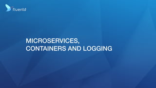 MICROSERVICES,
CONTAINERS AND LOGGING
 