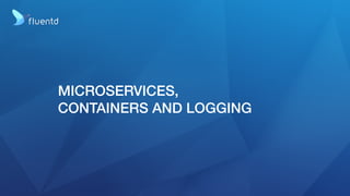 Microservices and Logging
Users
LAMP/Rails/MEAN/... Apps
Logs
Users
Search
Logs
Recommendation Shopping cart Reviews Ads ....