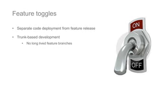 • Separate code deployment from feature release
• Trunk-based development
• No long lived feature branches
Feature toggles
 