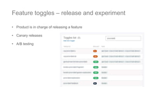 Feature toggles – release and experiment
• Product is in charge of releasing a feature
• Canary releases
• A/B testing
 