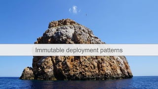 Immutable deployment patterns
 