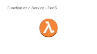 Function as a Service - FaaS
 