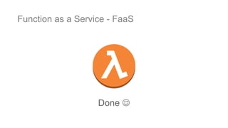 Done 
Function as a Service - FaaS
 