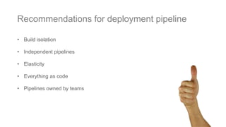 • Build isolation
• Independent pipelines
• Elasticity
• Everything as code
• Pipelines owned by teams
Recommendations for deployment pipeline
 