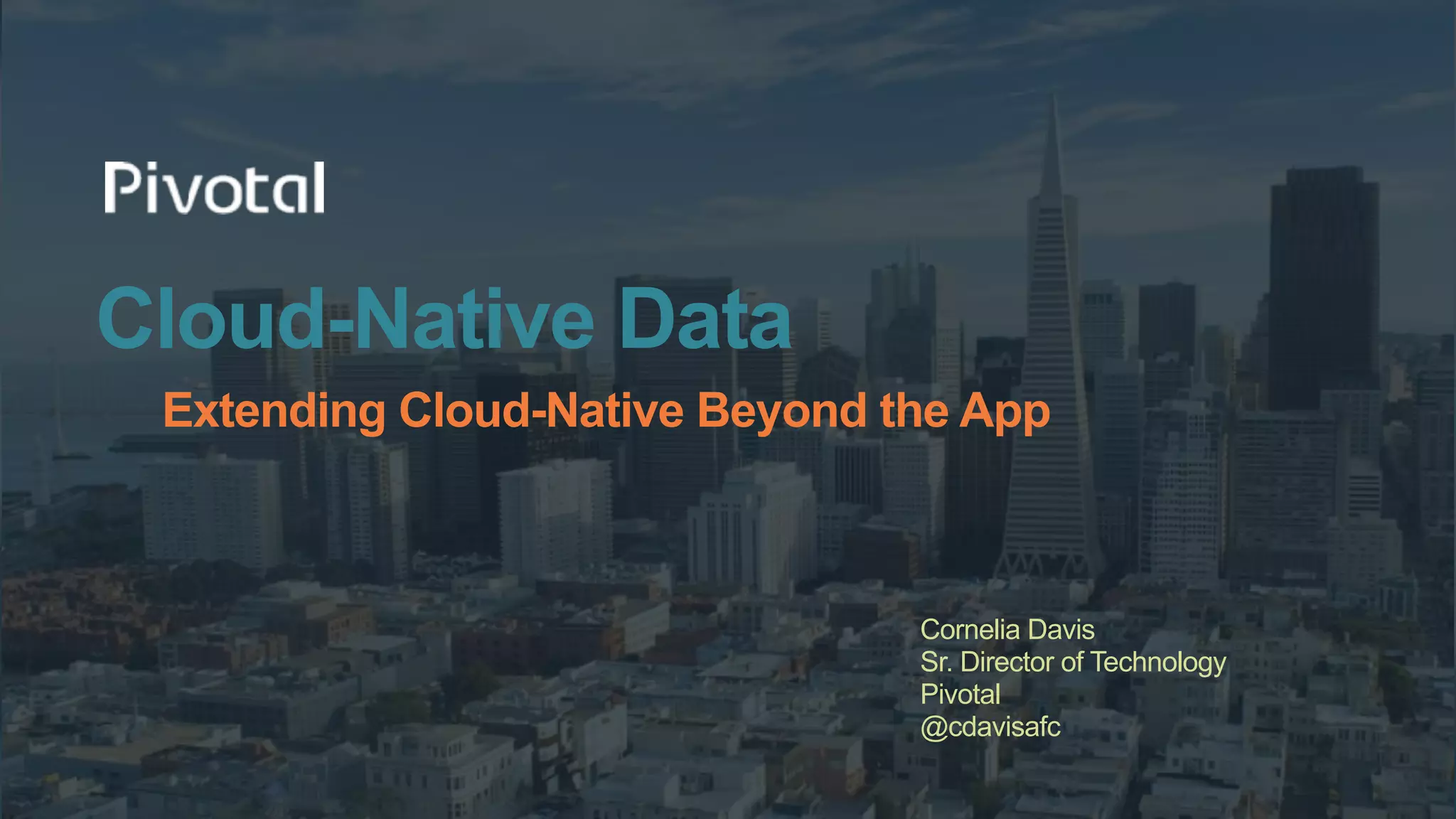 Cloud-Native Data
Extending Cloud-Native Beyond the App
Cornelia Davis
Sr. Director of Technology
Pivotal
@cdavisafc
 
