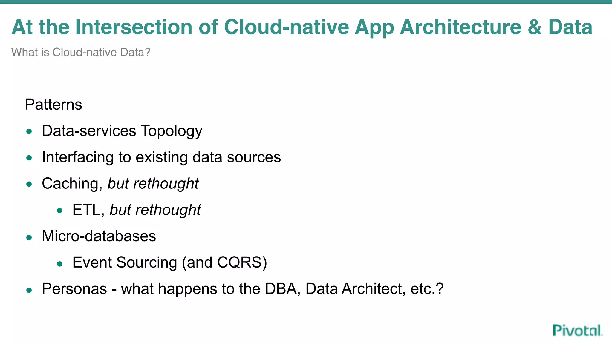 At the Intersection of Cloud-native App Architecture & Data
What is Cloud-native Data?
Patterns
• Data-services Topology
• Interfacing to existing data sources
• Caching, but rethought
• ETL, but rethought
• Micro-databases
• Event Sourcing (and CQRS)
• Personas - what happens to the DBA, Data Architect, etc.?
 