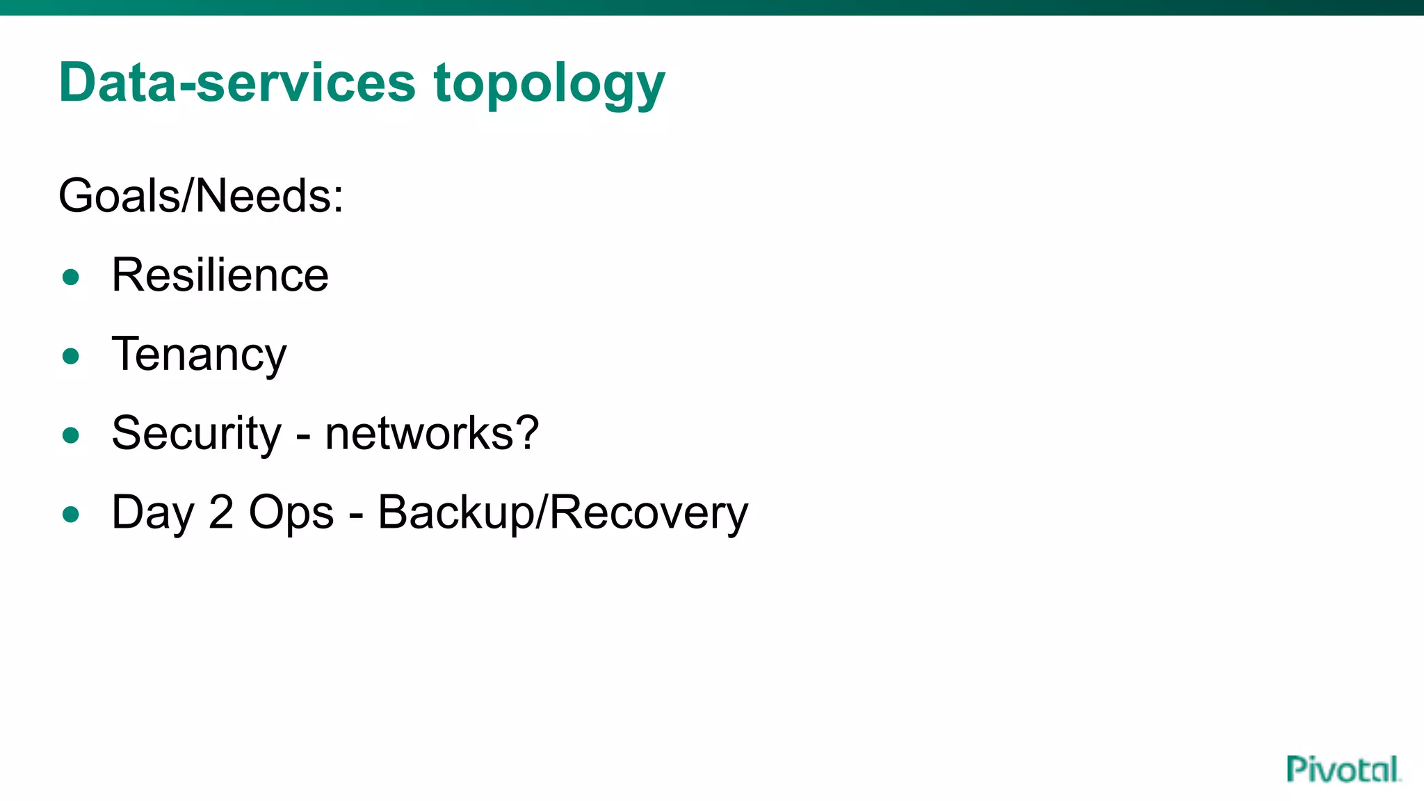 Data-services topology
Goals/Needs:
• Resilience
• Tenancy
• Security - networks?
• Day 2 Ops - Backup/Recovery
 