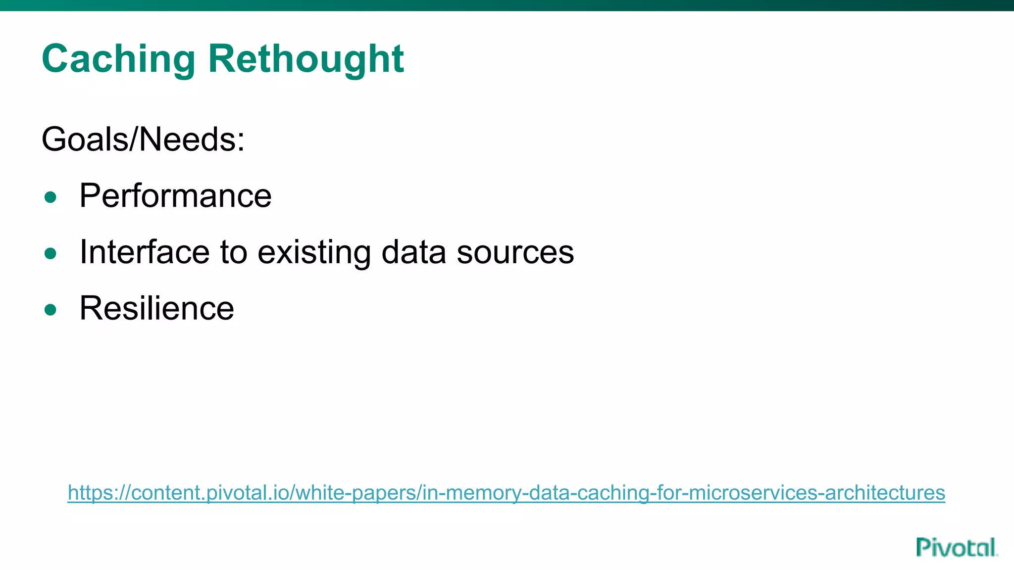 Caching Rethought
Goals/Needs:
• Performance
• Interface to existing data sources
• Resilience
https://content.pivotal.io/white-papers/in-memory-data-caching-for-microservices-architectures
 