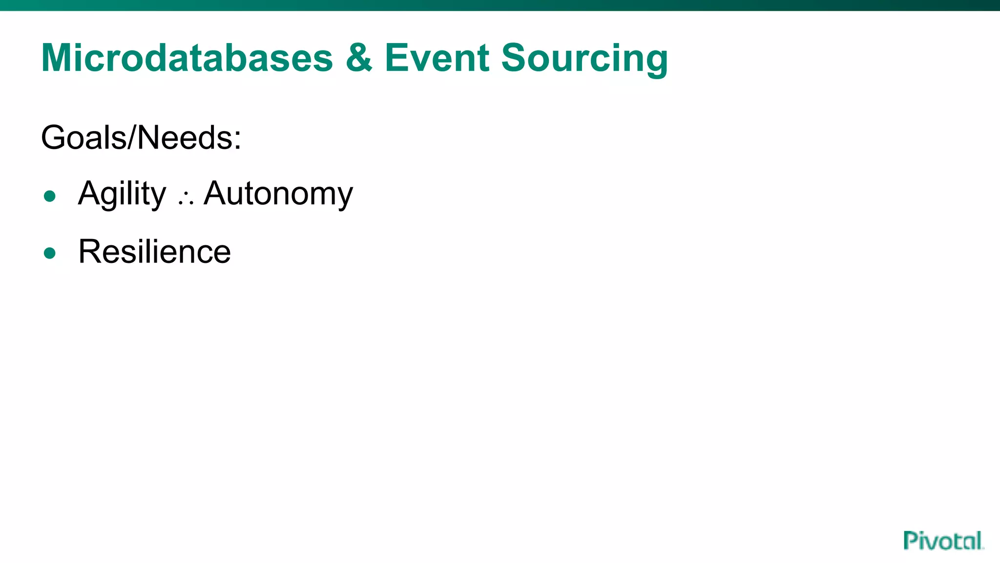 Microdatabases & Event Sourcing
Goals/Needs:
• Agility ∴ Autonomy
• Resilience
 