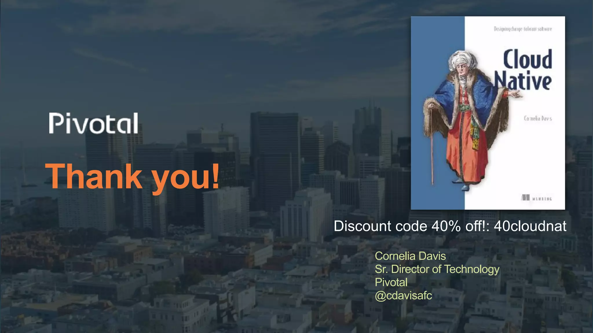 Thank you!
Cornelia Davis
Sr. Director of Technology
Pivotal
@cdavisafc
Discount code 40% off!: 40cloudnat
 