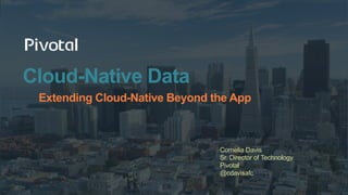 Cloud-Native Data
Extending Cloud-Native Beyond the App
Cornelia Davis
Sr. Director of Technology
Pivotal
@cdavisafc
 