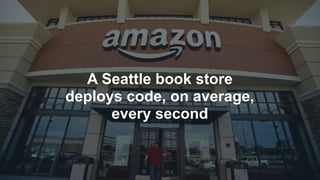A Seattle book store
deploys code, on average,
every second
 