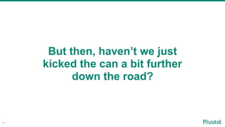 21
But then, haven’t we just
kicked the can a bit further
down the road?
 