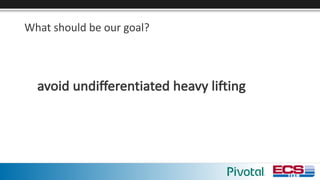 What	should	be	our	goal?
avoid	undifferentiated	heavy	lifting
 