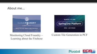 About	me...
Custom Tile Generation in PCFMonitoring Cloud Foundry –
Learning about the Firehose
 