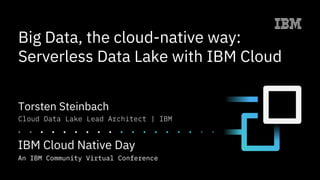 Big Data, the cloud-native way:
Serverless Data Lake with IBM Cloud
Torsten Steinbach
Cloud Data Lake Lead Architect | IBM
 