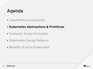 15 @bibryam
Agenda
● Cloud Native Ecosystems
● Kubernetes Abstractions & Primitives
● Container Design Principles
● Kubernetes Design Patterns
● Benefits of using Kubernetes
 