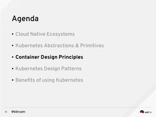 23 @bibryam
Agenda
● Cloud Native Ecosystems
● Kubernetes Abstractions & Primitives
● Container Design Principles
● Kubernetes Design Patterns
● Benefits of using Kubernetes
 