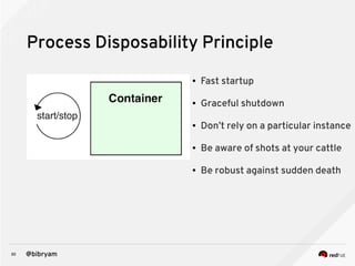 30 @bibryam
Process Disposability Principle
● Fast startup
● Graceful shutdown
● Don’t rely on a particular instance
● Be aware of shots at your cattle
● Be robust against sudden death
 