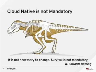 50 @bibryam
Cloud Native is not Mandatory
It is not necessary to change. Survival is not mandatory.
W. Edwards Deming
 
