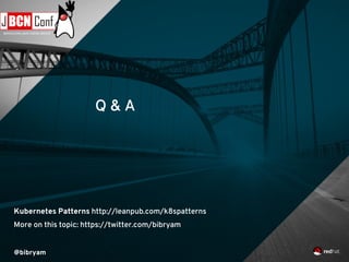 Q & A
@bibryam
Kubernetes Patterns http://leanpub.com/k8spatterns
More on this topic: https://twitter.com/bibryam
 