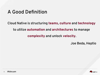 6 @bibryam
A Good Definition
Cloud Native is structuring teams, culture and technology
to utilize automation and architectures to manage
complexity and unlock velocity.
Joe Beda, Heptio
 
