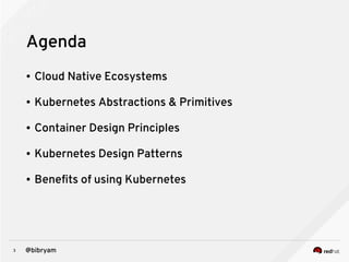 3 @bibryam
Agenda
● Cloud Native Ecosystems
● Kubernetes Abstractions & Primitives
● Container Design Principles
● Kubernetes Design Patterns
● Benefits of using Kubernetes
 