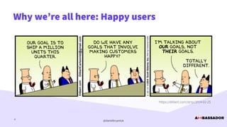 @danielbryantuk
4
The quest for happy users
Why we’re all here: Happy users
https://dilbert.com/strip/2014-02-25
 