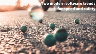 8
Two modern so
ft
ware trends


for speed and safety
 