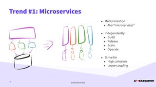 @danielbryantuk
Trend #1: Microservices
9
• Modularisation


• Aka “microservices”


• Independently:


• Build


• Release


• Scale


• Operate


• Strive for


• High cohesion


• Loose coupling


 