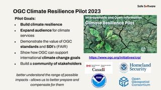 OGC Climate Resilience Pilot 2023
Pilot Goals:
● Build climate resilience
● Expand audience for climate
services
● Demonst...