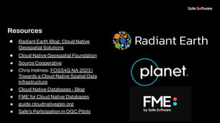 Resources
● Radiant Earth Blog: Cloud Native
Geospatial Solutions
● Cloud Native Geospatial Foundation
● Source Cooperativ...
