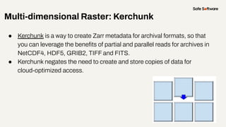 Multi-dimensional Raster: Kerchunk
● Kerchunk is a way to create Zarr metadata for archival formats, so that
you can lever...