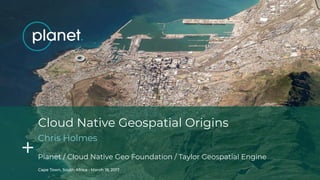 Cape Town, South Africa • March 19, 2017
Planet / Cloud Native Geo Foundation / Taylor Geospatial Engine
Cloud Native Geos...