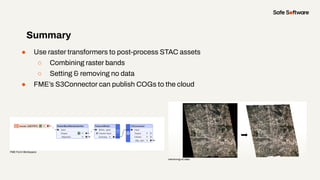 ● Use raster transformers to post-process STAC assets
○ Combining raster bands
○ Setting & removing no data
● FME’s S3Conn...