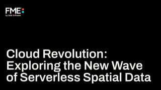 Cloud Revolution:
Exploring the New Wave
of Serverless Spatial Data
 