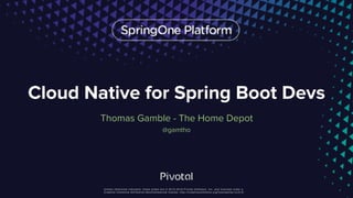 Unless otherwise indicated, these slides are © 2013-2016 Pivotal Software, Inc. and licensed under a
Creative Commons Attribution-NonCommercial license: http://creativecommons.org/licenses/by-nc/3.0/
Cloud Native for Spring Boot Devs
Thomas Gamble - The Home Depot
@gamtho
 