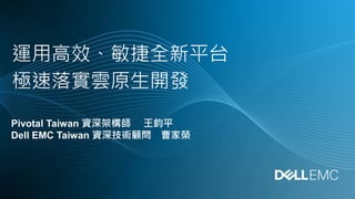 運用高效、敏捷全新平台
極速落實雲原生開發
Pivotal Taiwan 資深架構師 王鈞平
Dell EMC Taiwan 資深技術顧問 曹家榮
 