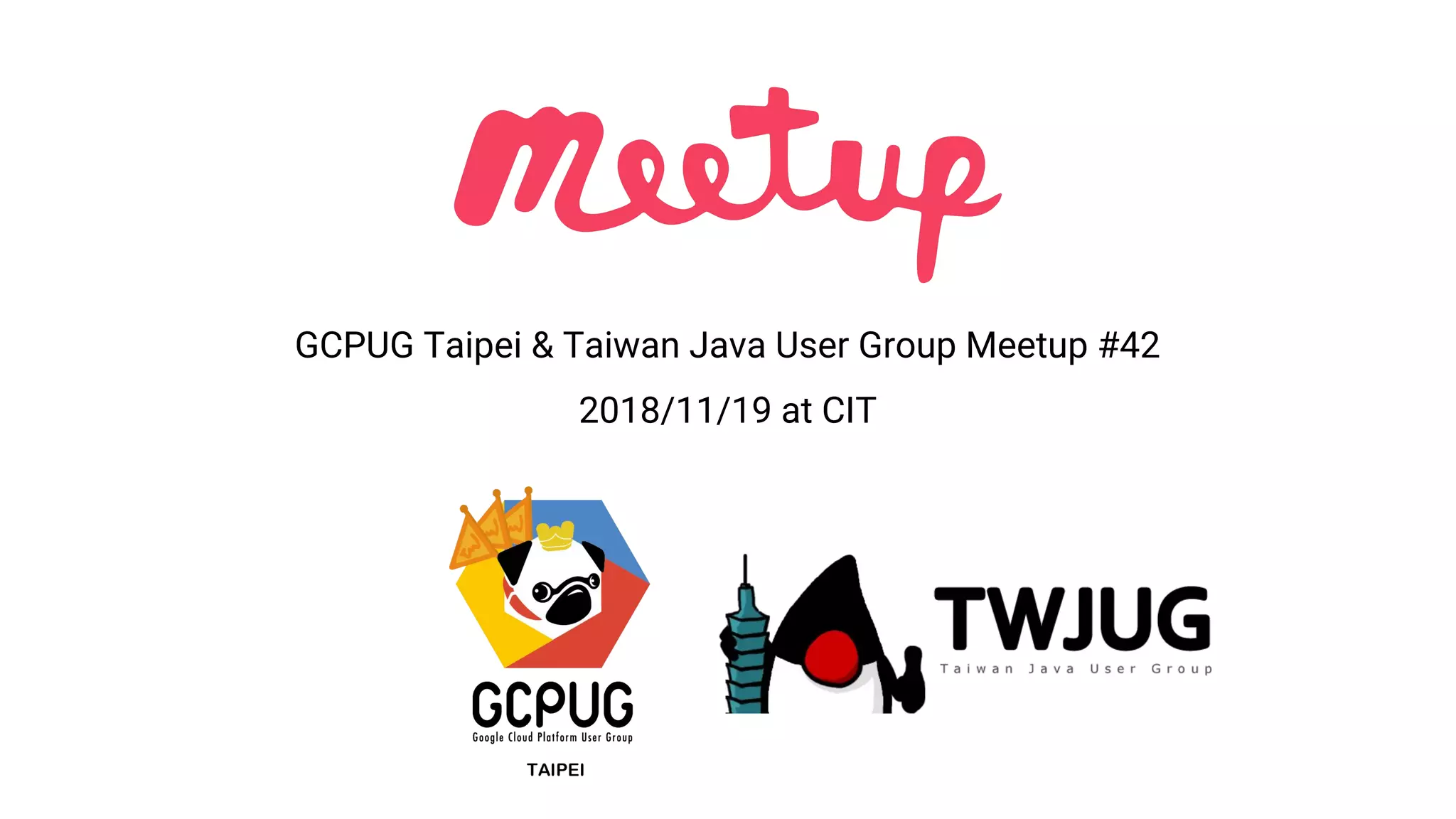 GCPUG Taipei & Taiwan Java User Group Meetup #42
2018/11/19 at CIT
 
