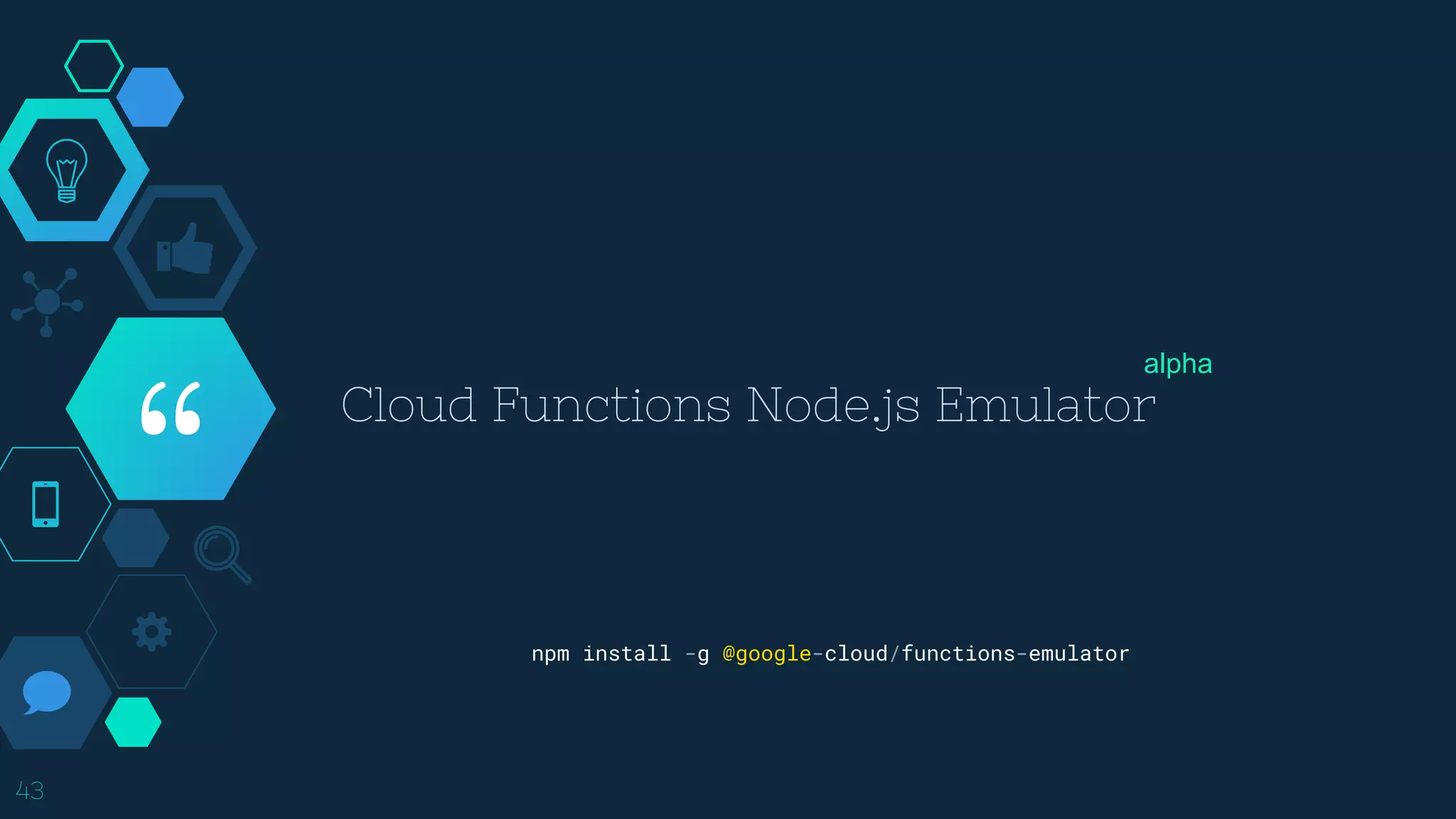 “
Cloud Functions Node.js Emulator
43
npm install -g @google-cloud/functions-emulator
alpha
 