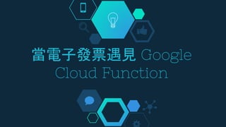 當電子發票遇見 Google
Cloud Function
 