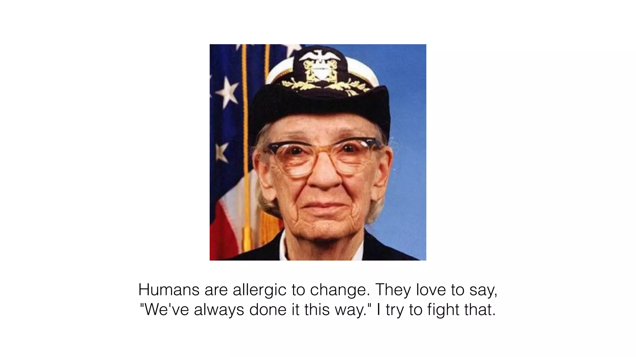 Humans are allergic to change. They love to say,
"We've always done it this way." I try to ﬁght that.
 