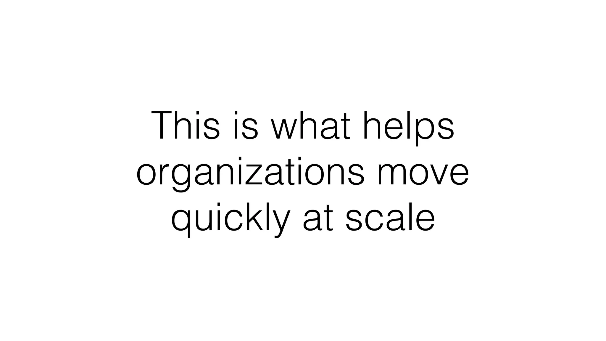 This is what helps
organizations move
quickly at scale
 