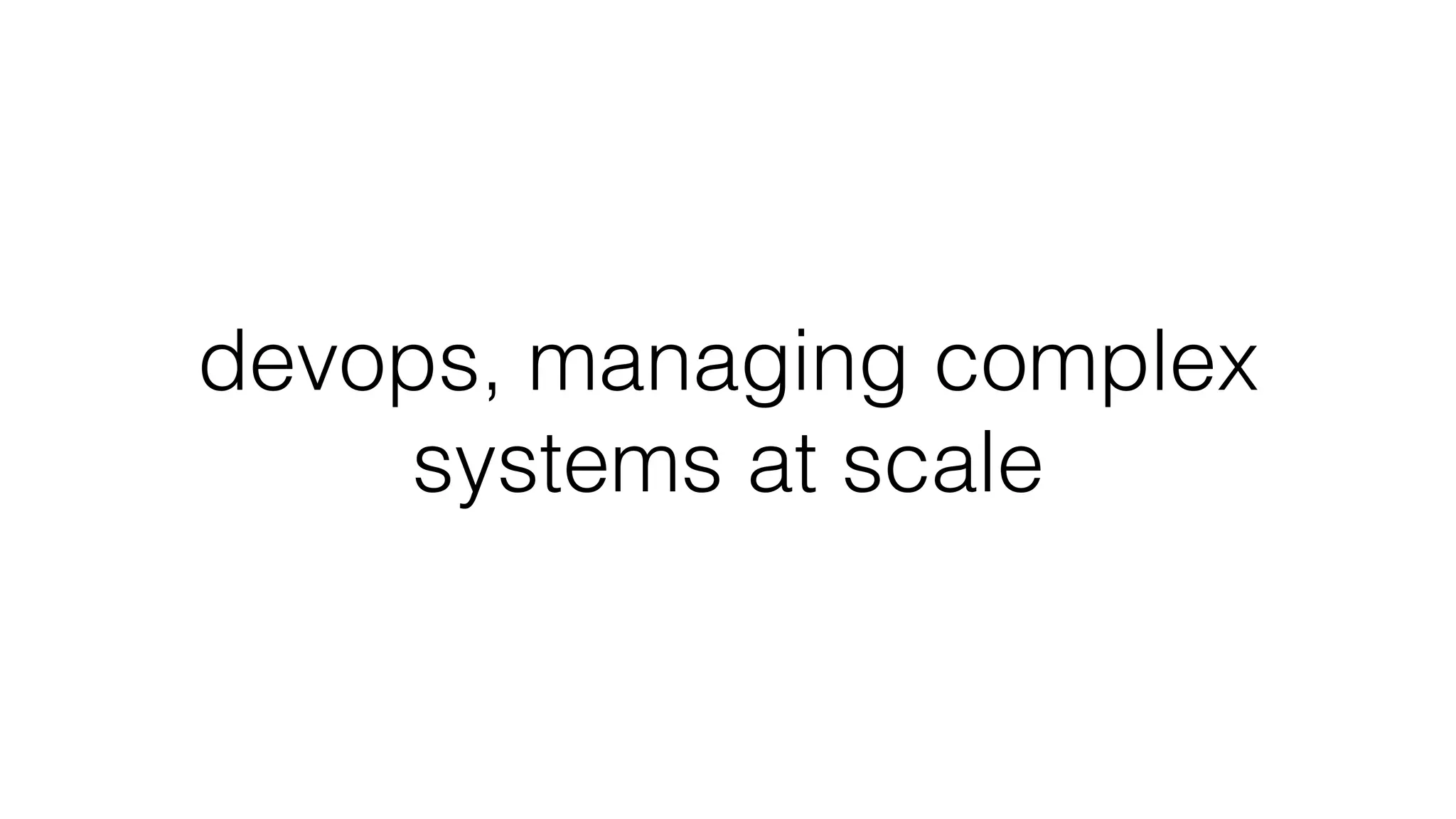 devops, managing complex
systems at scale
 
