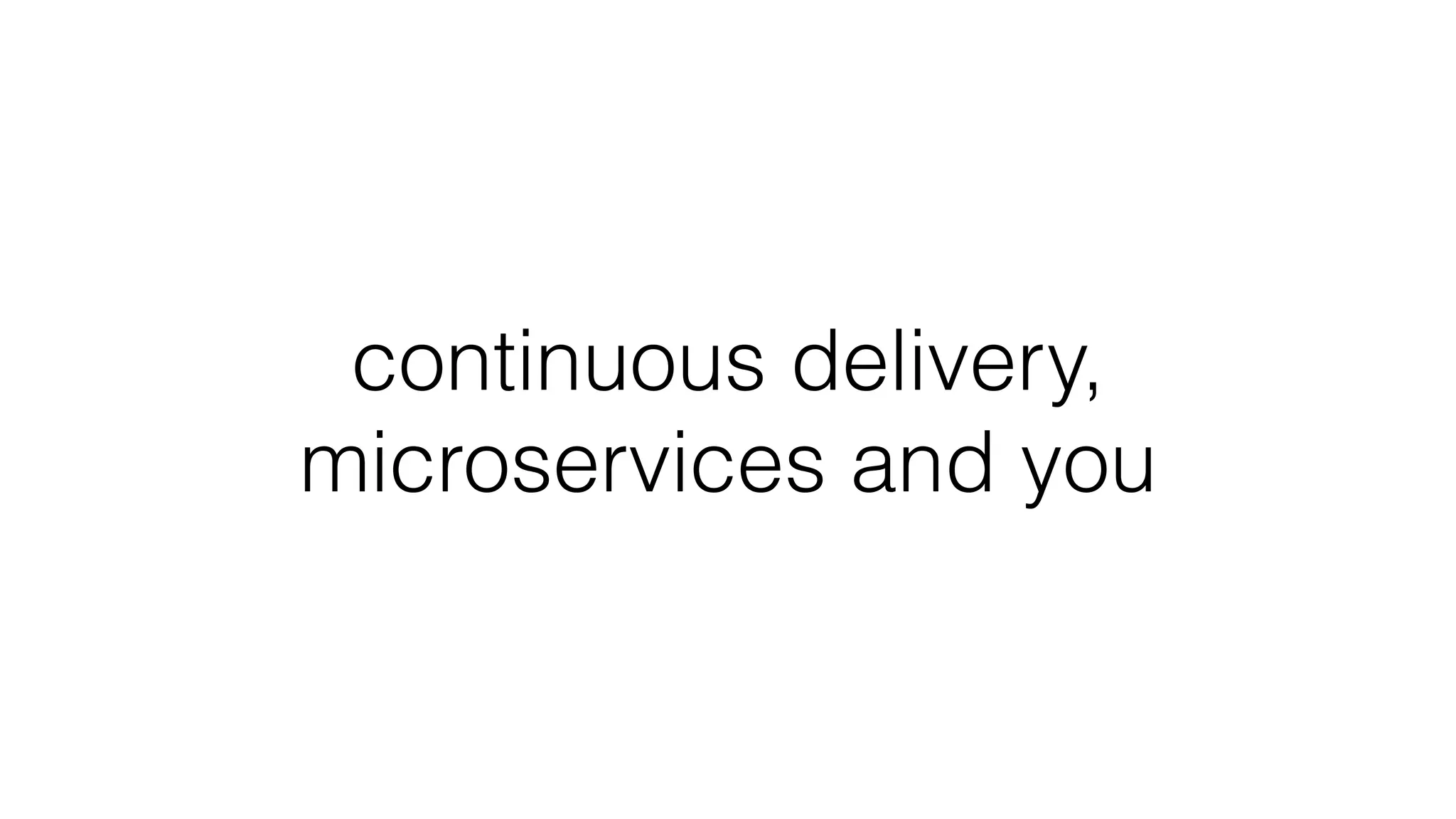continuous delivery,
microservices and you
 