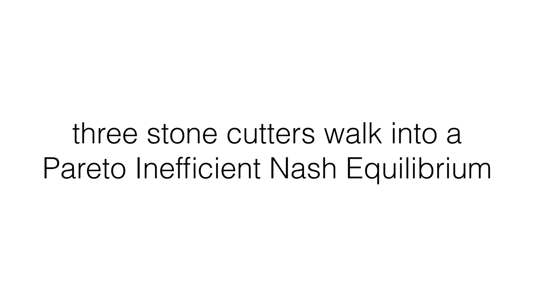 three stone cutters walk into a
Pareto Inefﬁcient Nash Equilibrium
 