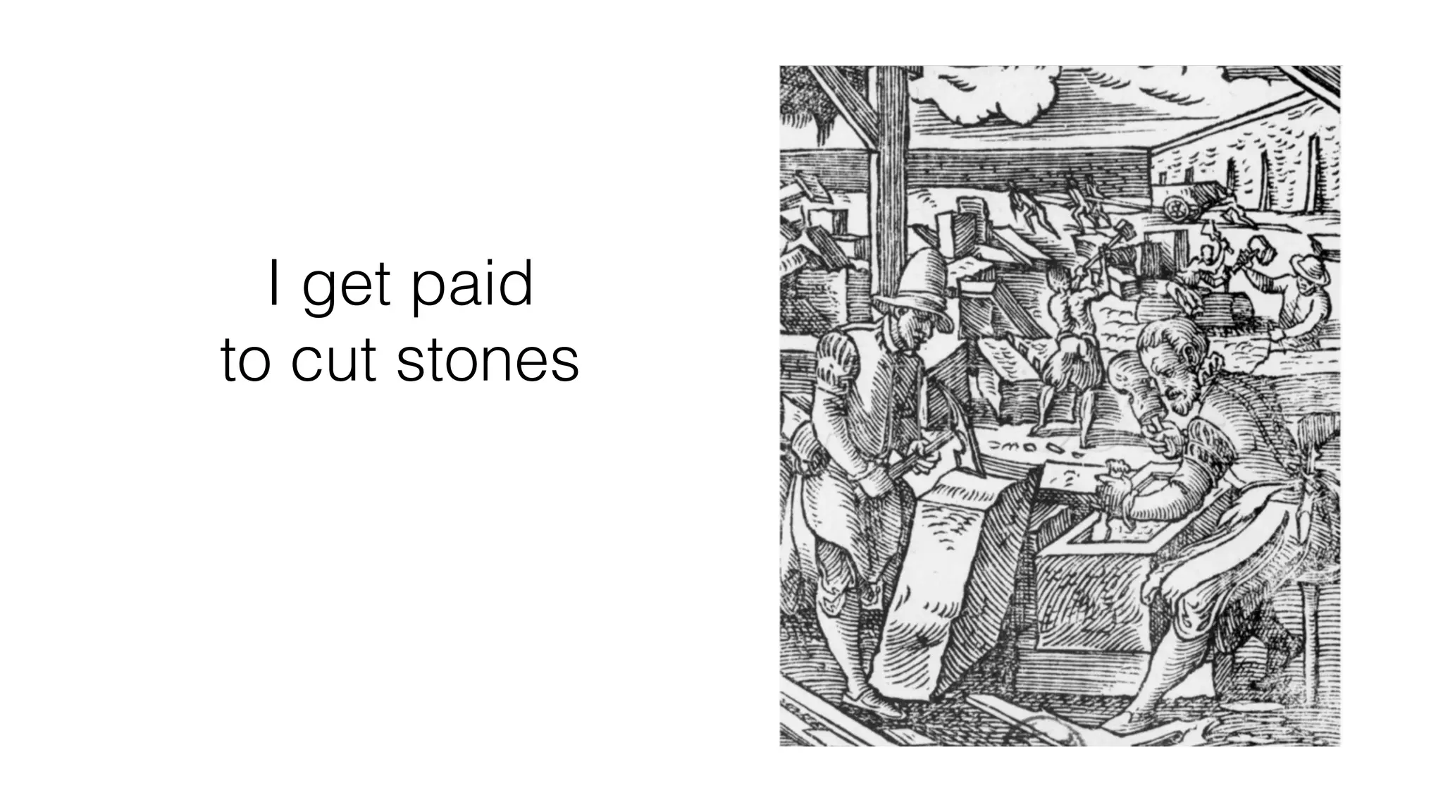 I get paid
to cut stones
 